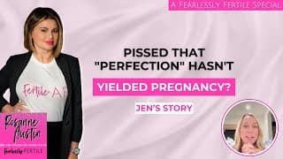 Pissed That "Perfection" Hasn't Yielded Pregnancy? Jen's Story.